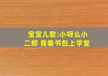 宝宝儿歌:小呀么小二郎 背着书包上学堂